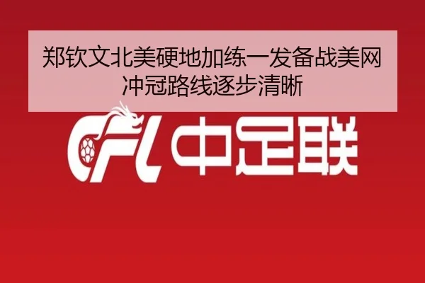 郑钦文北美硬地加练一发备战美网 冲冠路线逐步清晰