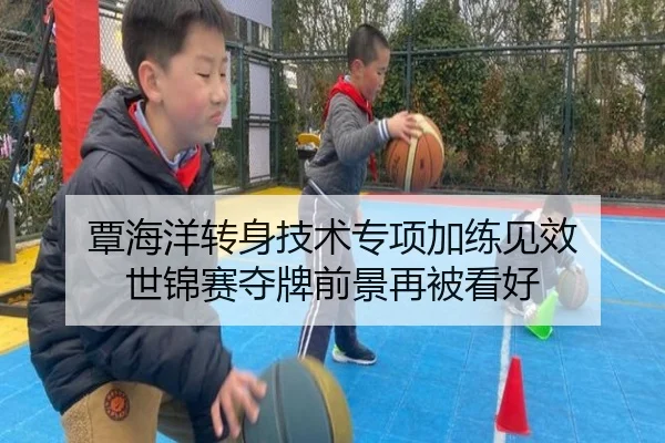 覃海洋转身技术专项加练见效 世锦赛夺牌前景再被看好