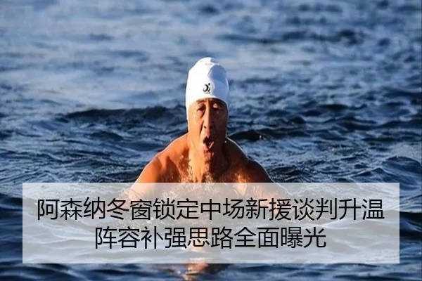 阿森纳冬窗锁定中场新援谈判升温阵容补强思路全面曝光