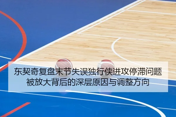 东契奇复盘末节失误独行侠进攻停滞问题被放大背后的深层原因与调整方向