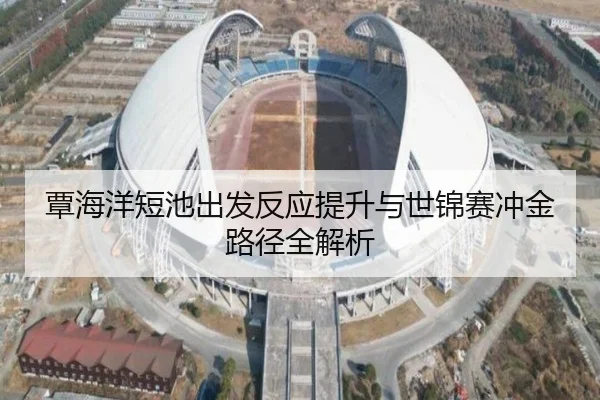 覃海洋短池出发反应提升与世锦赛冲金路径全解析
